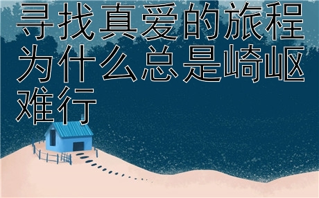 寻找真爱的旅程为什么总是崎岖难行