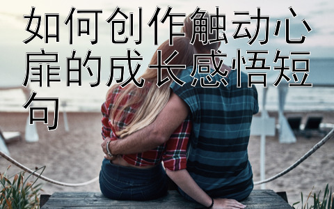 如何创作触动心扉的成长感悟短句