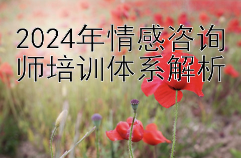 2024年情感咨询师培训体系解析