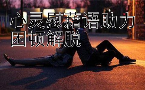 心灵慰藉语助力困顿解脱