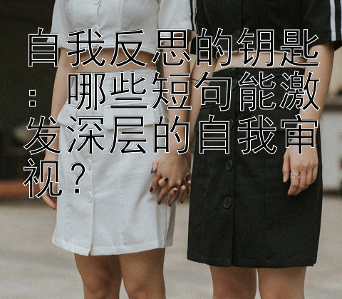 自我反思的钥匙：哪些短句能激发深层的自我审视？