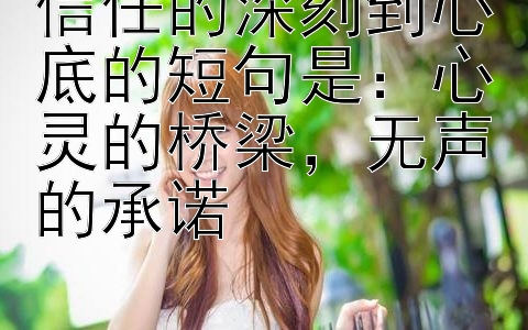 信任的深刻到心底的短句是：心灵的桥梁，无声的承诺