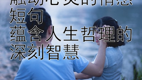 触动心灵的情感短句  
蕴含人生哲理的深刻智慧