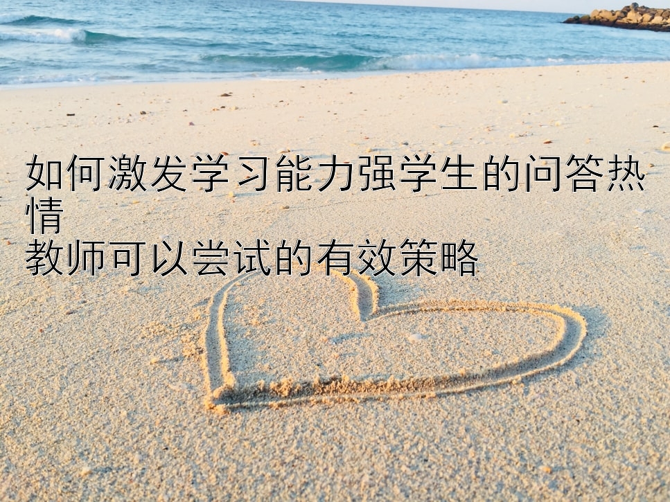 如何激发学习能力强学生的问答热情  
教师可以尝试的有效策略