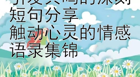 引发共鸣的深刻短句分享  
触动心灵的情感语录集锦