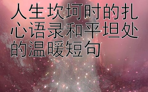 人生坎坷时的扎心语录和平坦处的温暖短句